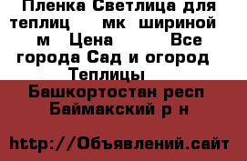 Пленка Светлица для теплиц 150 мк, шириной 6 м › Цена ­ 420 - Все города Сад и огород » Теплицы   . Башкортостан респ.,Баймакский р-н